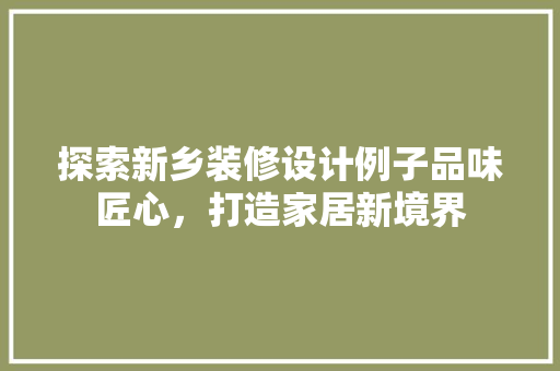 探索新乡装修设计例子品味匠心，打造家居新境界