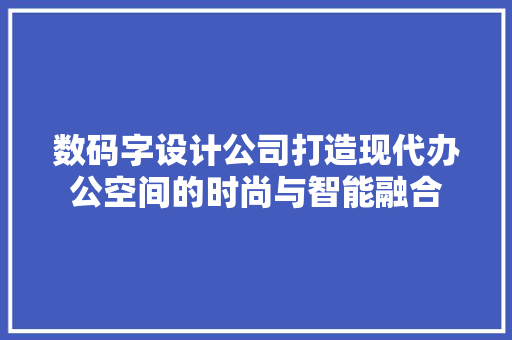 数码字设计公司打造现代办公空间的时尚与智能融合 室内设计