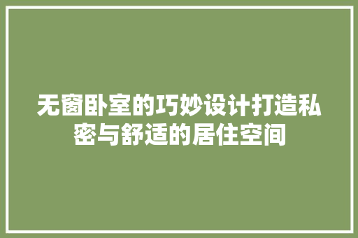 无窗卧室的巧妙设计打造私密与舒适的居住空间