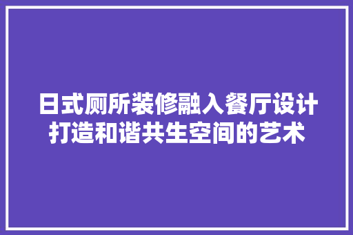 日式厕所装修融入餐厅设计打造和谐共生空间的艺术