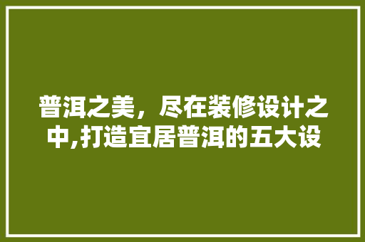 普洱之美，尽在装修设计之中,打造宜居普洱的五大设计要点
