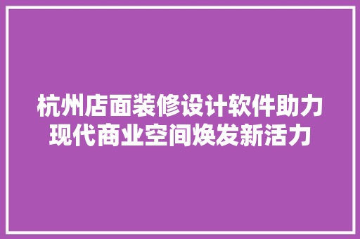 杭州店面装修设计软件助力现代商业空间焕发新活力