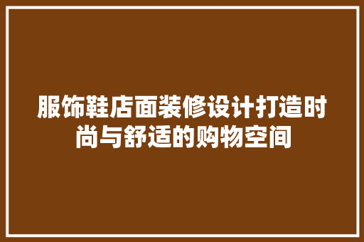 服饰鞋店面装修设计打造时尚与舒适的购物空间