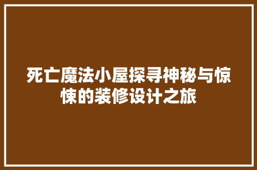 死亡魔法小屋探寻神秘与惊悚的装修设计之旅