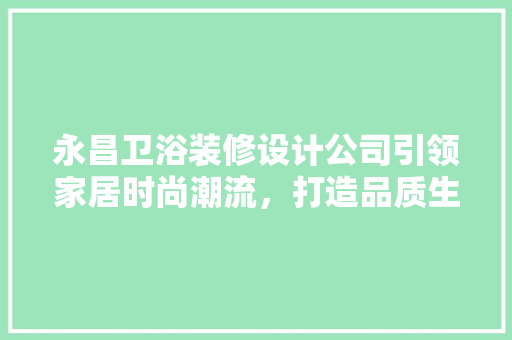 永昌卫浴装修设计公司引领家居时尚潮流，打造品质生活空间