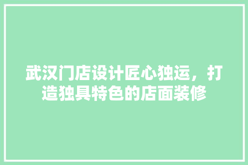 武汉门店设计匠心独运，打造独具特色的店面装修