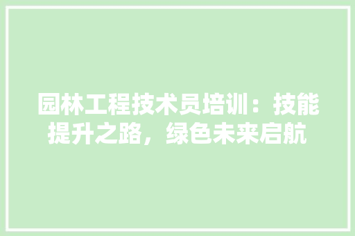 园林工程技术员培训：技能提升之路，绿色未来启航 卧室装修