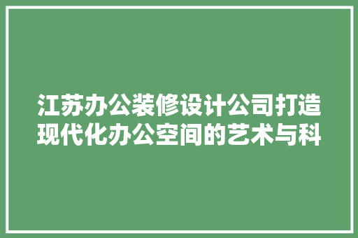 江苏办公装修设计公司打造现代化办公空间的艺术与科学