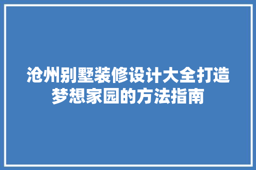沧州别墅装修设计大全打造梦想家园的方法指南 家居装修