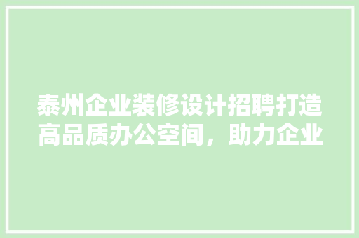 泰州企业装修设计招聘打造高品质办公空间，助力企业发展