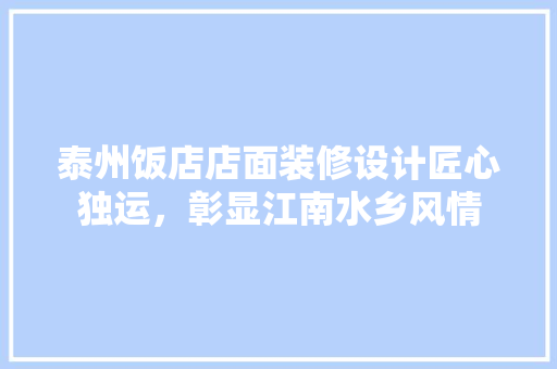 泰州饭店店面装修设计匠心独运，彰显江南水乡风情