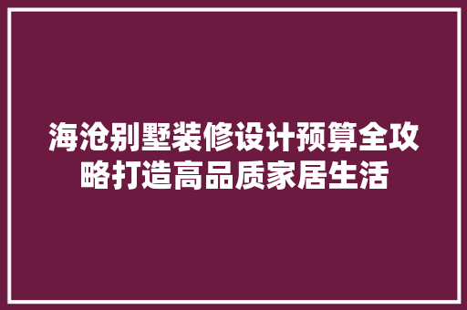 海沧别墅装修设计预算全攻略打造高品质家居生活