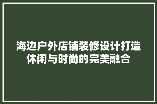 海边户外店铺装修设计打造休闲与时尚的完美融合