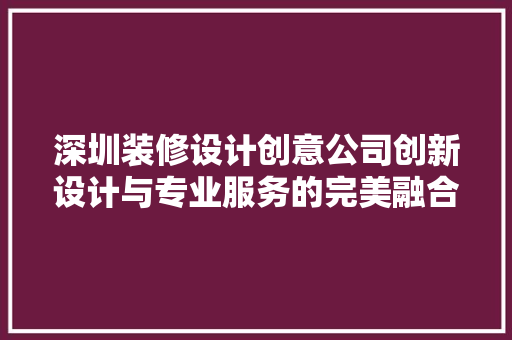 深圳装修设计创意公司创新设计与专业服务的完美融合