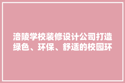 涪陵学校装修设计公司打造绿色、环保、舒适的校园环境