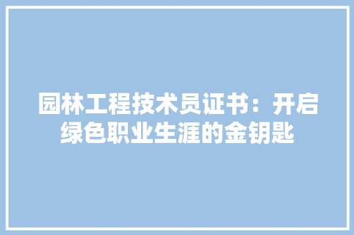 园林工程技术员证书：开启绿色职业生涯的金钥匙 卧室装修