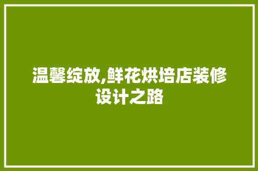 温馨绽放,鲜花烘培店装修设计之路
