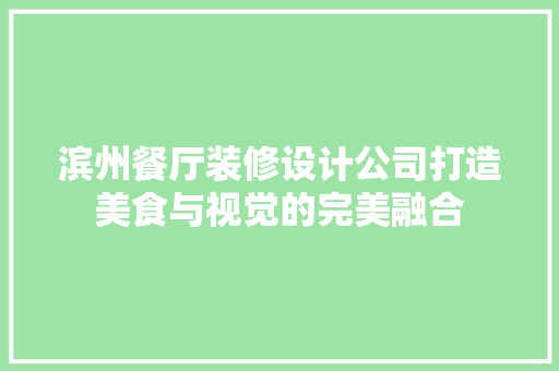 滨州餐厅装修设计公司打造美食与视觉的完美融合