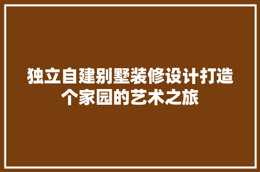 独立自建别墅装修设计打造个家园的艺术之旅