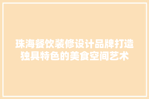 珠海餐饮装修设计品牌打造独具特色的美食空间艺术