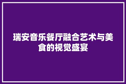 瑞安音乐餐厅融合艺术与美食的视觉盛宴