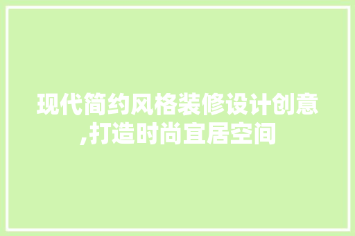 现代简约风格装修设计创意,打造时尚宜居空间