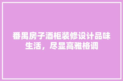 番禺房子酒柜装修设计品味生活，尽显高雅格调