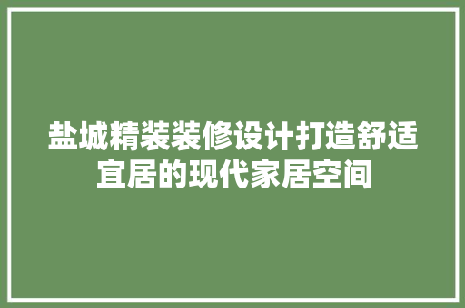 盐城精装装修设计打造舒适宜居的现代家居空间