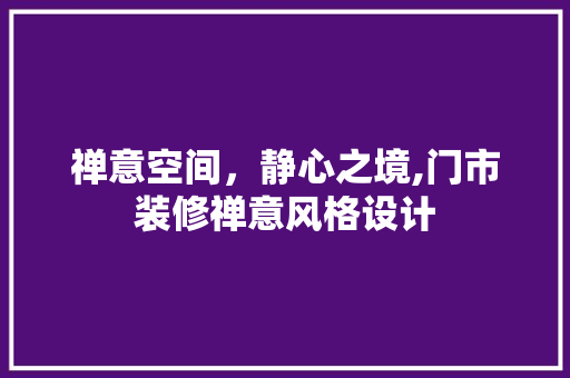 禅意空间，静心之境,门市装修禅意风格设计