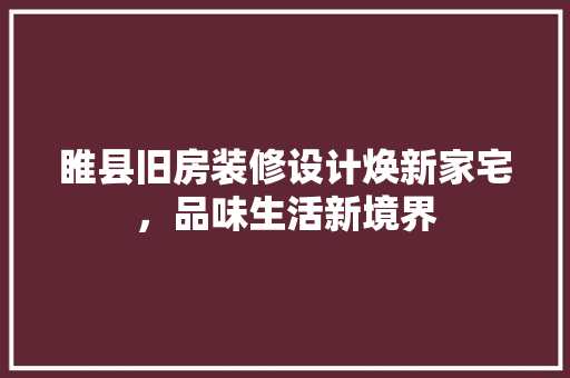 睢县旧房装修设计焕新家宅，品味生活新境界