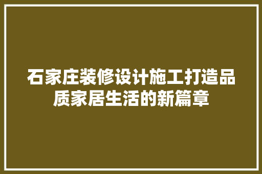 石家庄装修设计施工打造品质家居生活的新篇章