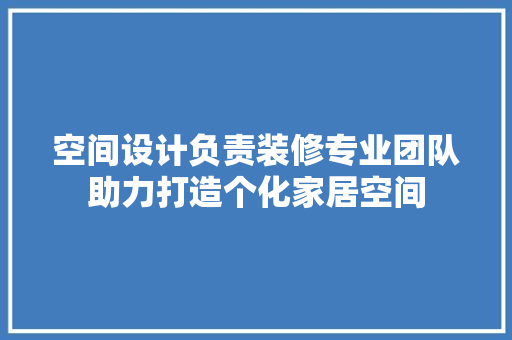 空间设计负责装修专业团队助力打造个化家居空间 地板材料