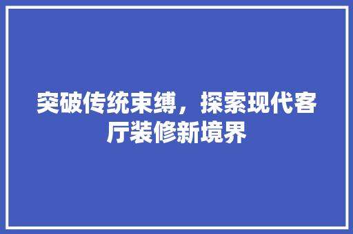 突破传统束缚，探索现代客厅装修新境界