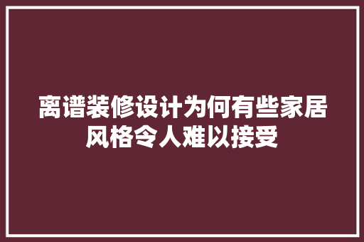 离谱装修设计为何有些家居风格令人难以接受 客厅装修