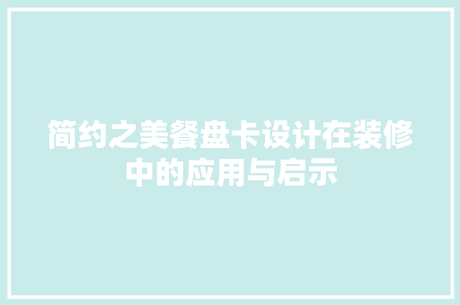 简约之美餐盘卡设计在装修中的应用与启示