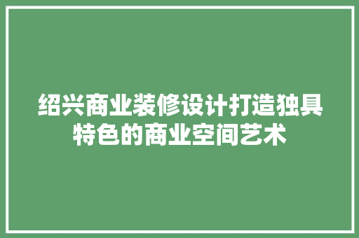 绍兴商业装修设计打造独具特色的商业空间艺术
