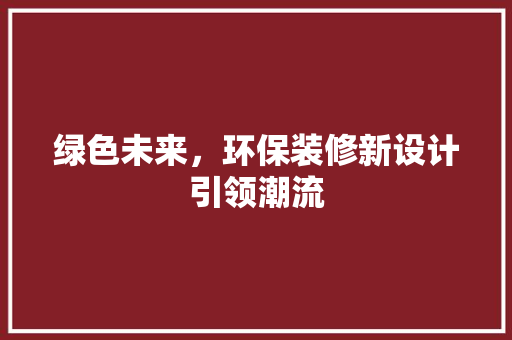 绿色未来，环保装修新设计引领潮流