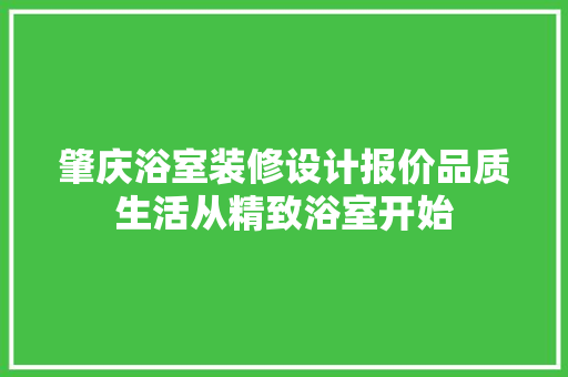 肇庆浴室装修设计报价品质生活从精致浴室开始
