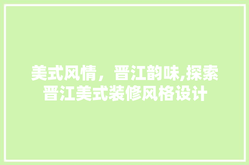 美式风情，晋江韵味,探索晋江美式装修风格设计