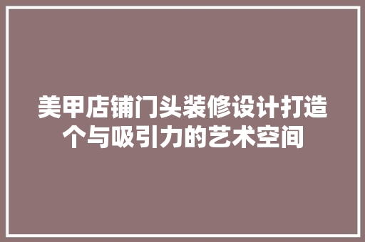 美甲店铺门头装修设计打造个与吸引力的艺术空间