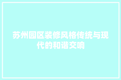 苏州园区装修风格传统与现代的和谐交响 客厅装修