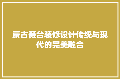 蒙古舞台装修设计传统与现代的完美融合
