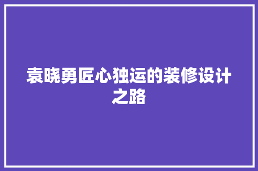 袁晓勇匠心独运的装修设计之路