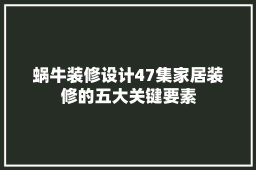 蜗牛装修设计47集家居装修的五大关键要素 地板材料