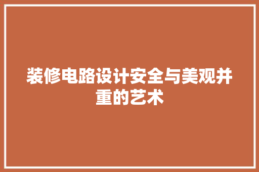 装修电路设计安全与美观并重的艺术