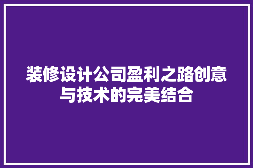 装修设计公司盈利之路创意与技术的完美结合