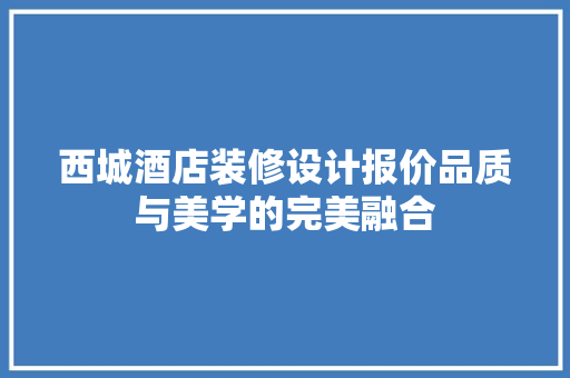 西城酒店装修设计报价品质与美学的完美融合