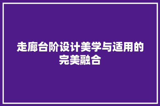 走廊台阶设计美学与适用的完美融合 客厅装修