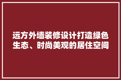 远方外墙装修设计打造绿色生态、时尚美观的居住空间