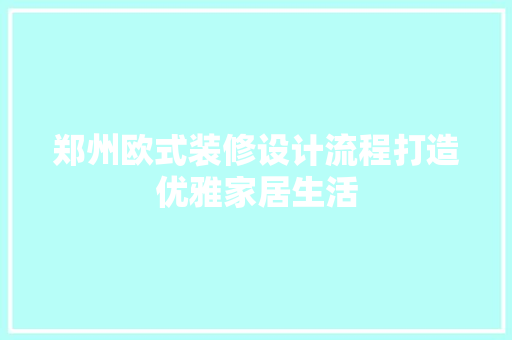 郑州欧式装修设计流程打造优雅家居生活
